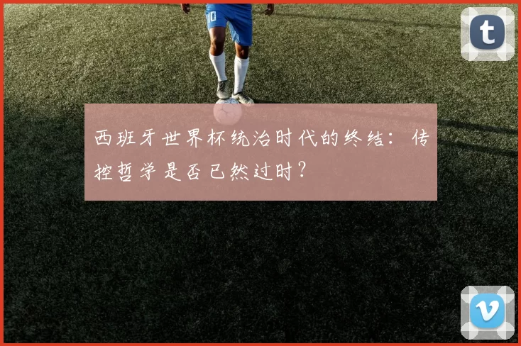 西班牙世界杯统治时代的终结:传控哲学是否已然过时?