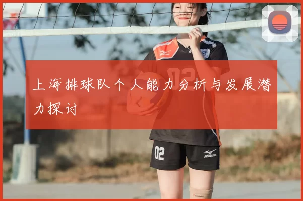 上海排球队个人能力分析与发展潜力探讨