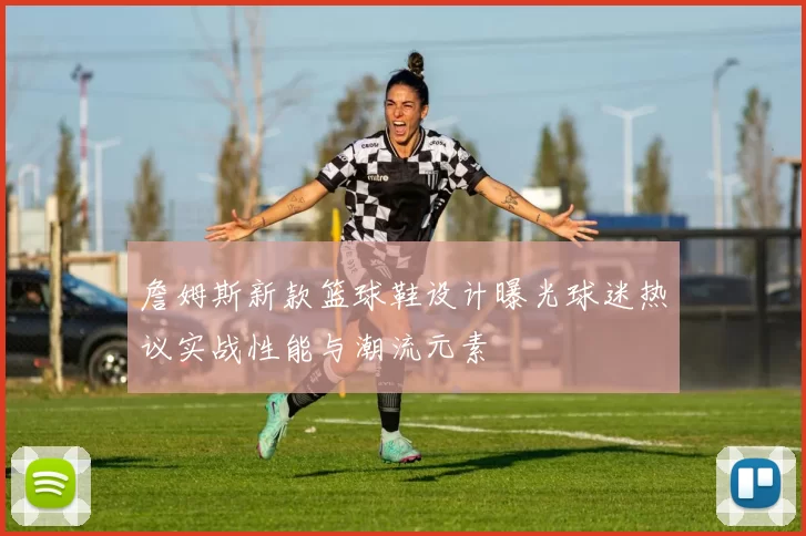 詹姆斯新款篮球鞋设计曝光球迷热议实战性能与潮流元素