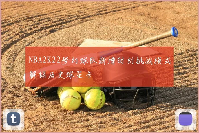 NBA2K22梦幻球队新增时刻挑战模式解锁历史球星卡