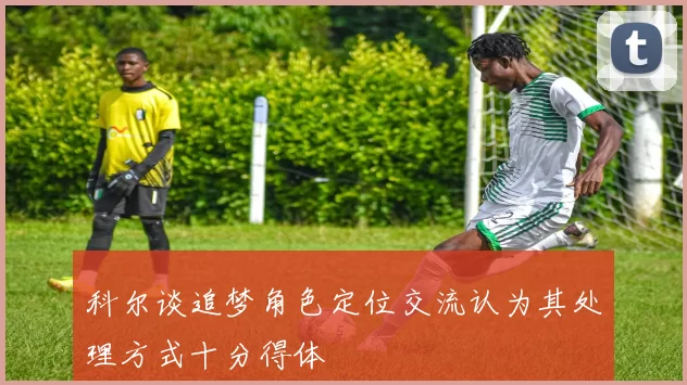 科尔谈追梦角色定位交流认为其处理方式十分得体
