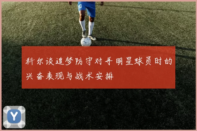 科尔谈追梦防守对手明星球员时的兴奋表现与战术安排