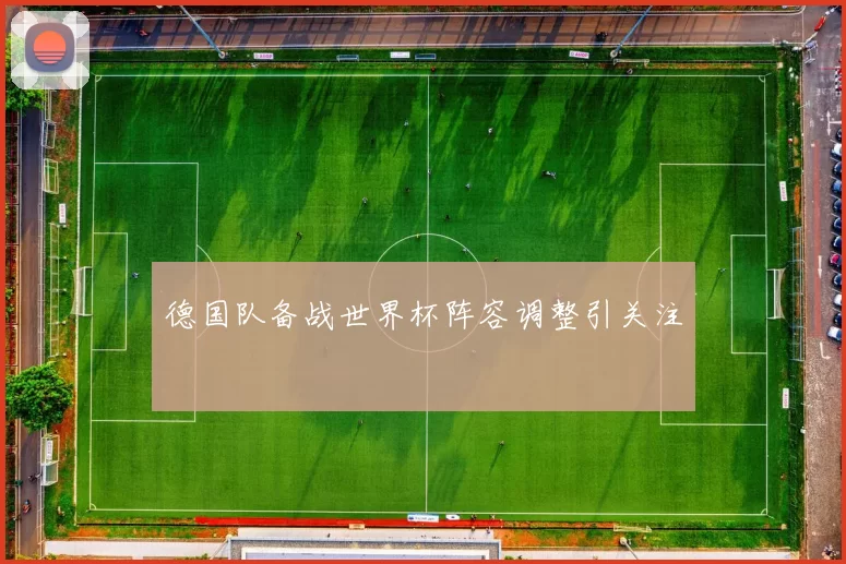 德国队备战世界杯阵容调整引关注