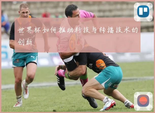 世界杯如何推动科技与转播技术的创新