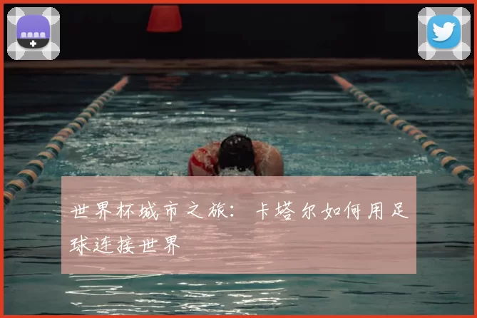 世界杯城市之旅：卡塔尔如何用足球连接世界