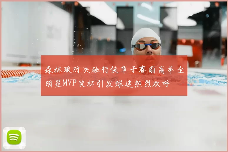 森林狼对决独行侠华子赛前高举全明星MVP奖杯引发球迷热烈欢呼