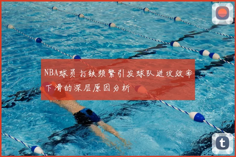 NBA球员打铁频繁引发球队进攻效率下滑的深层原因分析