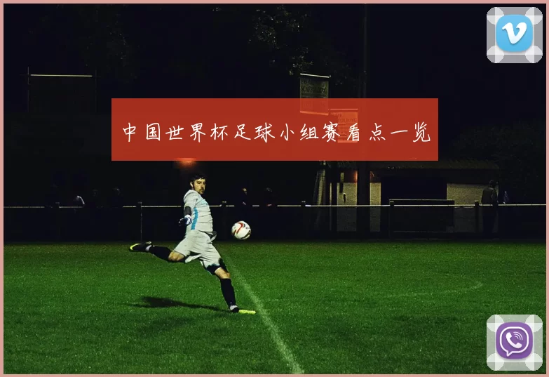 中国世界杯足球小组赛看点一览