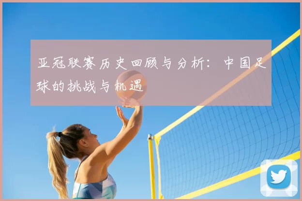 亚冠联赛历史回顾与分析：中国足球的挑战与机遇