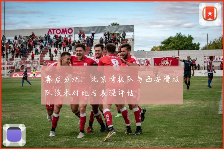赛后分析：北京滑板队与西安滑板队技术对比与表现评估