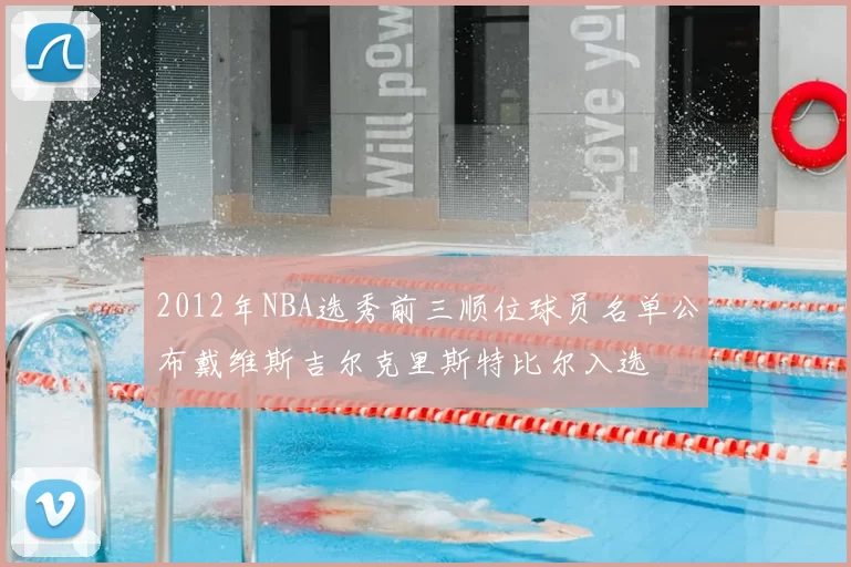 2012年NBA选秀前三顺位球员名单公布戴维斯吉尔克里斯特比尔入选