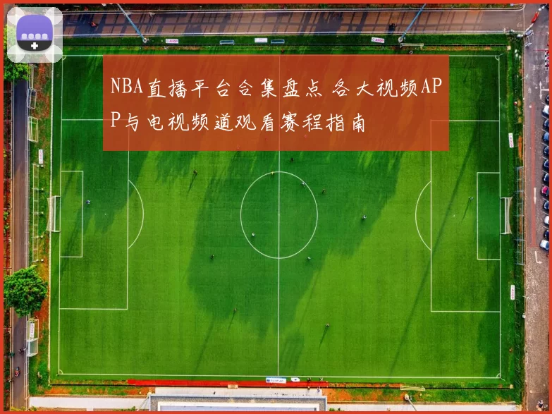 NBA直播平台合集盘点 各大视频APP与电视频道观看赛程指南