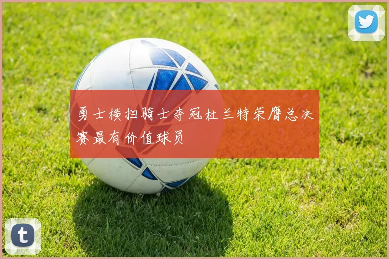 勇士横扫骑士夺冠杜兰特荣膺总决赛最有价值球员