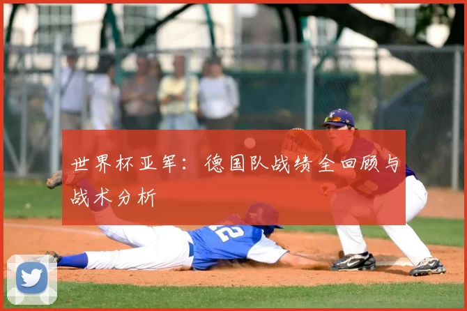 世界杯亚军：德国队战绩全回顾与战术分析