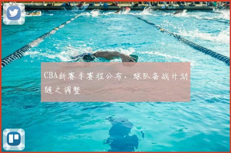CBA新赛季赛程公布，球队备战计划随之调整