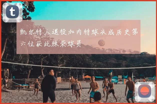 凯尔特人退役加内特球衣成历史第六位获此殊荣球员