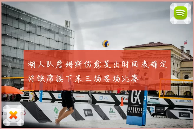 湖人队詹姆斯伤愈复出时间表确定将缺席接下来三场客场比赛