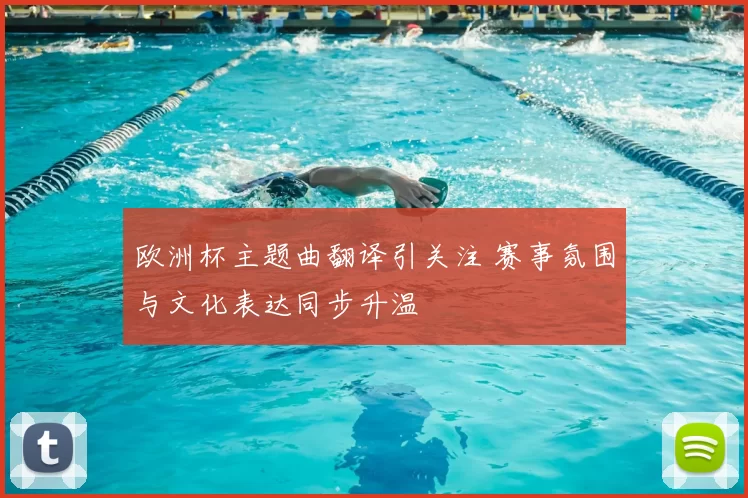 欧洲杯主题曲翻译引关注 赛事氛围与文化表达同步升温