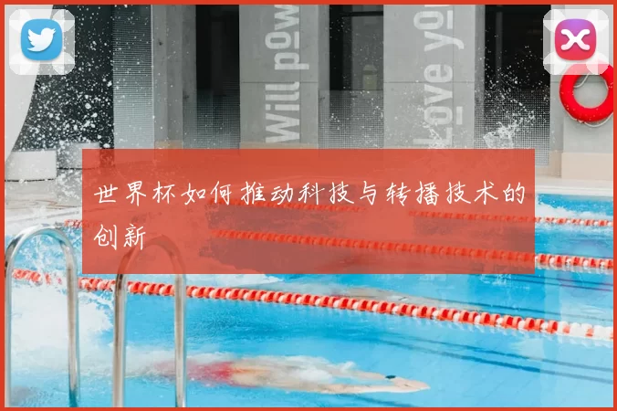 世界杯如何推动科技与转播技术的创新
