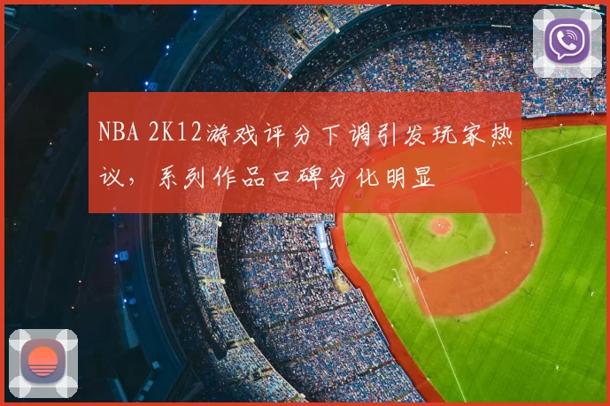 NBA 2K12游戏评分下调引发玩家热议，系列作品口碑分化明显