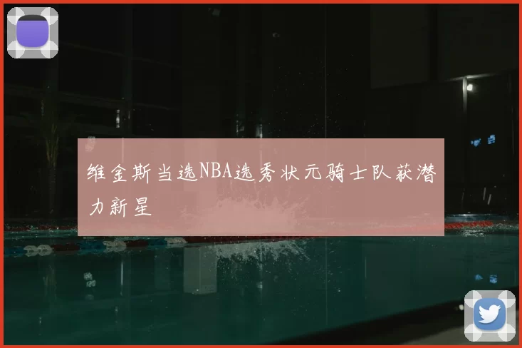 维金斯当选NBA选秀状元骑士队获潜力新星