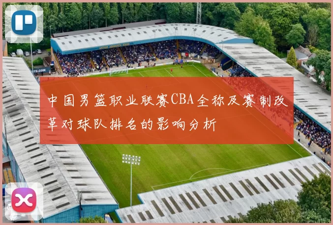 中国男篮职业联赛CBA全称及赛制改革对球队排名的影响分析