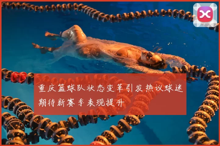 重庆篮球队状态变革引发热议球迷期待新赛季表现提升