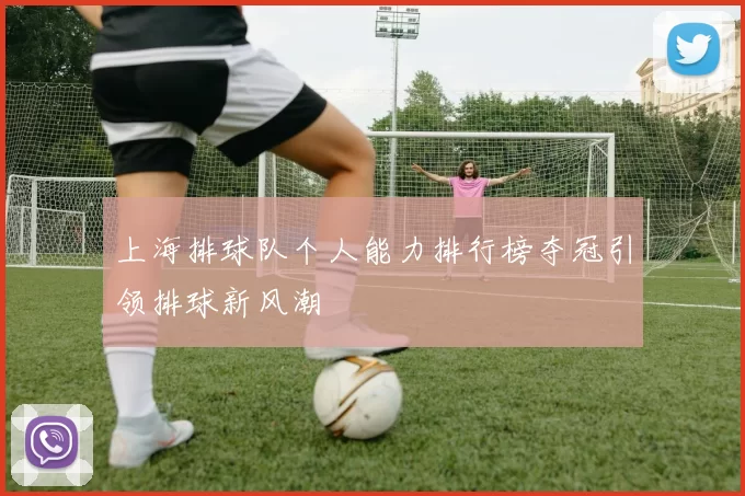 上海排球队个人能力排行榜夺冠引领排球新风潮