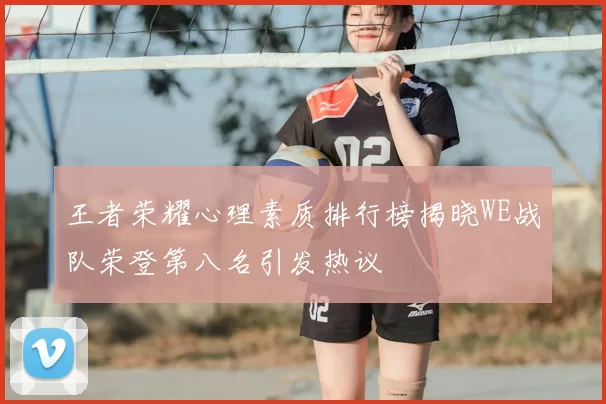 王者荣耀心理素质排行榜揭晓WE战队荣登第八名引发热议