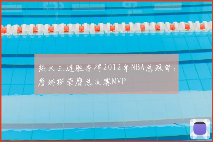 热火三连胜夺得2012年NBA总冠军，詹姆斯荣膺总决赛MVP