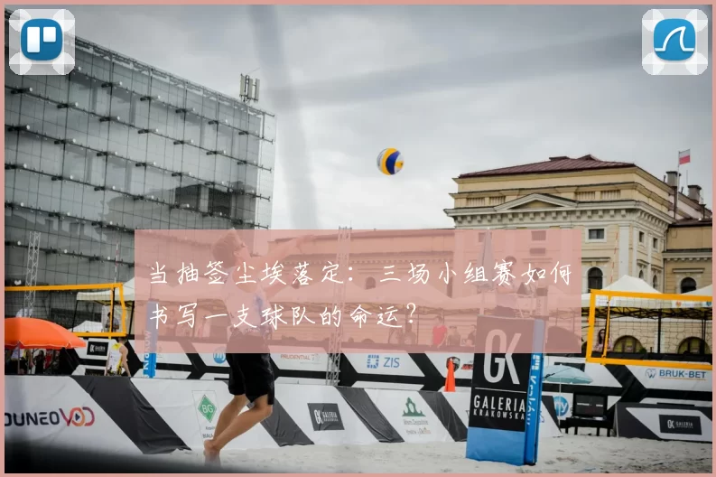 当抽签尘埃落定：三场小组赛如何书写一支球队的命运？