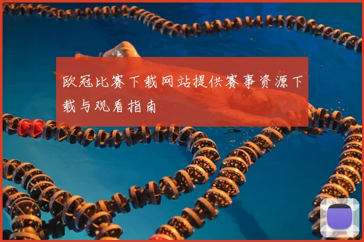 欧冠比赛下载网站提供赛事资源下载与观看指南