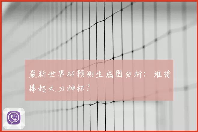 最新世界杯预测生成图分析:谁将捧起大力神杯?