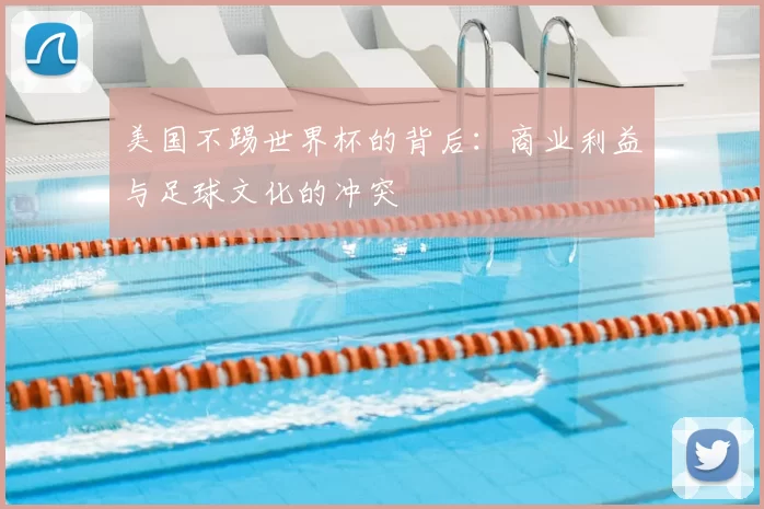 美国不踢世界杯的背后:商业利益与足球文化的冲突