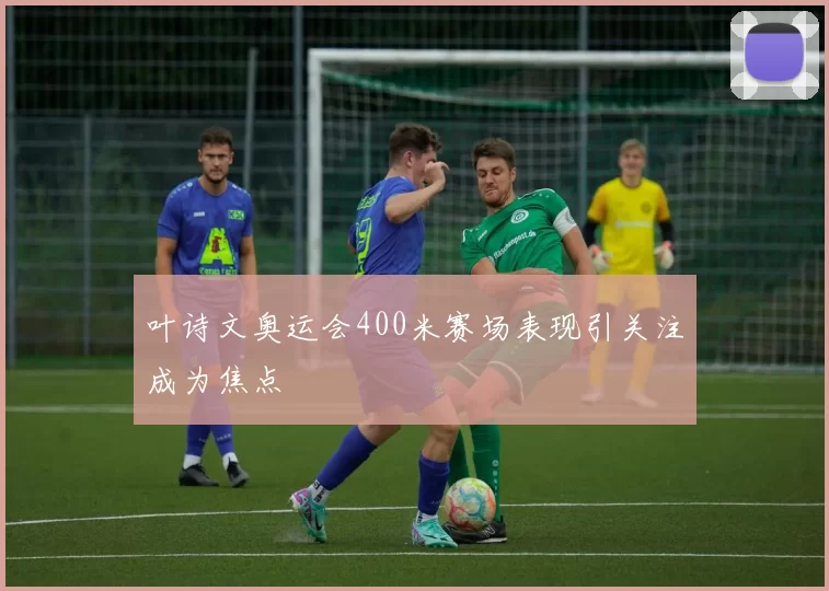 叶诗文奥运会400米赛场表现引关注成为焦点