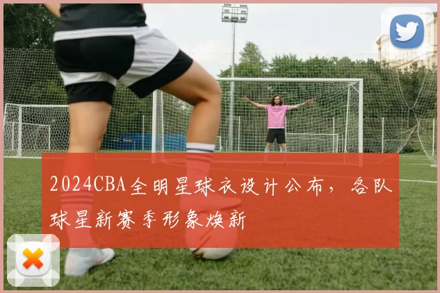 2024CBA全明星球衣设计公布，各队球星新赛季形象焕新